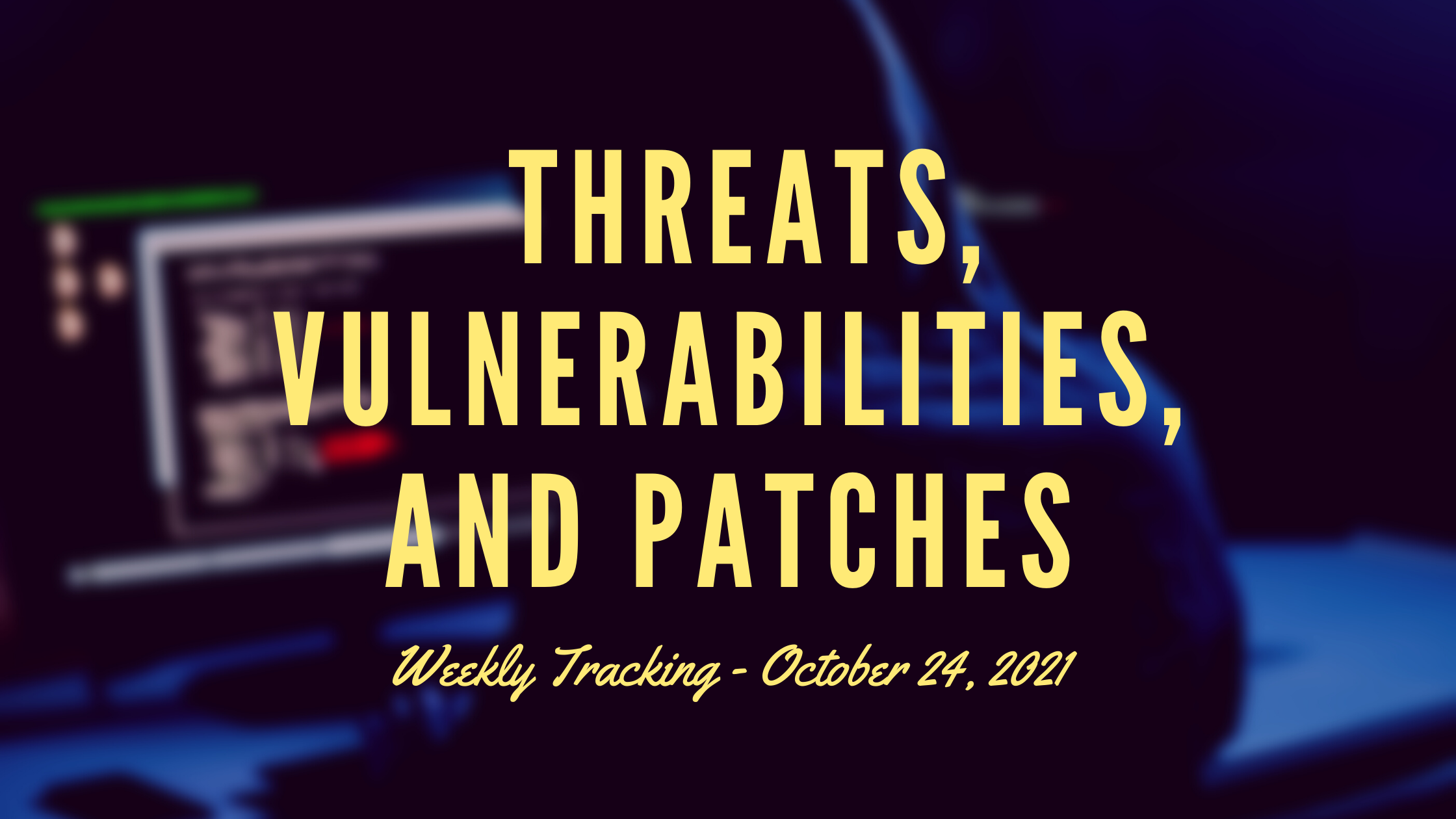 [Security Tip] Weekly Threats, Vulnerabilities, and Patches - Oct 24, 2021